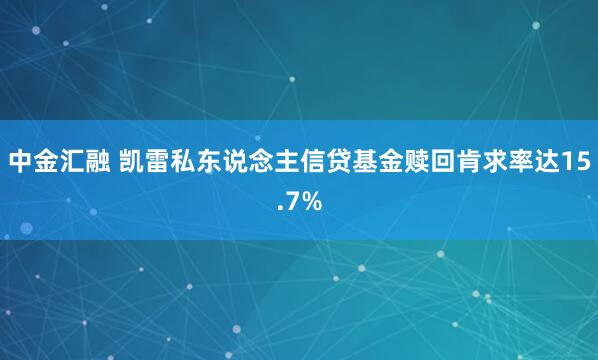 中金汇融 凯雷私东说念主信贷基金赎回肯求率达15.7%