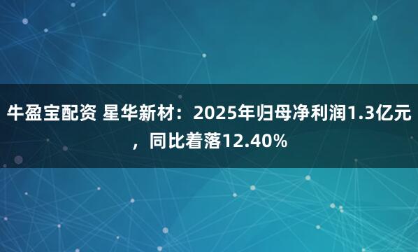 牛盈宝配资 星华新材:2025年归母净利润1.3亿元,同比着落12.40%