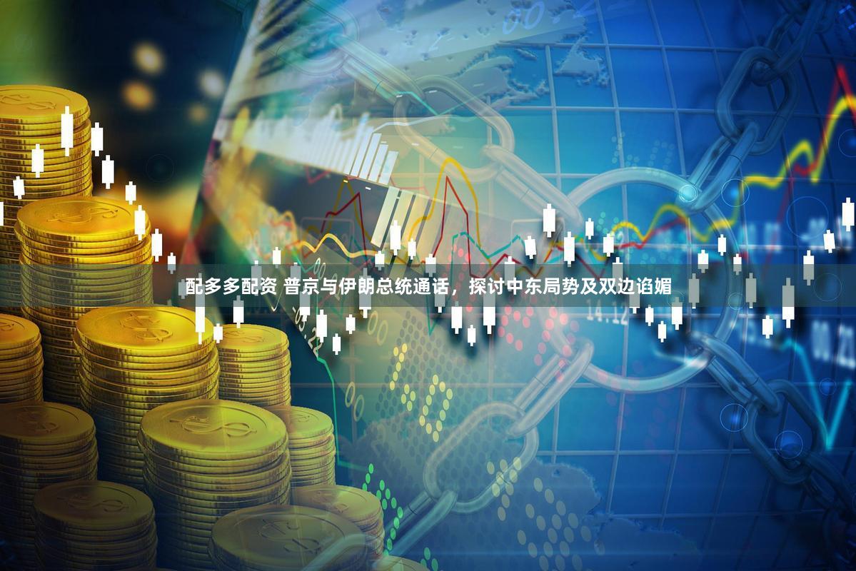 配多多配资 普京与伊朗总统通话，探讨中东局势及双边谄媚