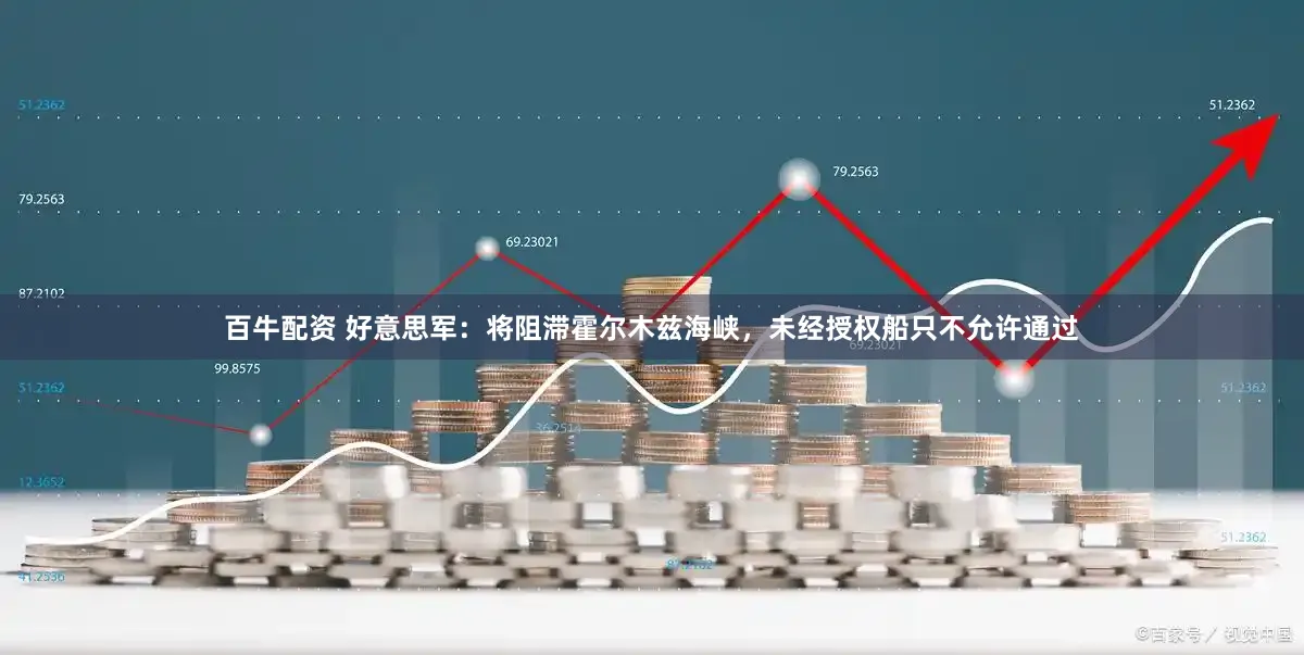 百牛配资 好意思军：将阻滞霍尔木兹海峡，未经授权船只不允许通过