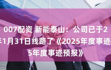 007配资 新能泰山：公司已于2026年1月31日线路了《2025年度事迹预报》