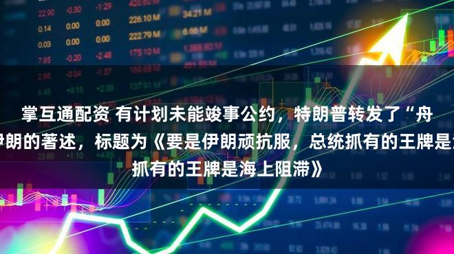 掌互通配资 有计划未能竣事公约,特朗普转发了“舟师阻滞”伊朗的著述,标题为《要是伊朗顽抗服,总统抓有的王牌是海上阻滞》