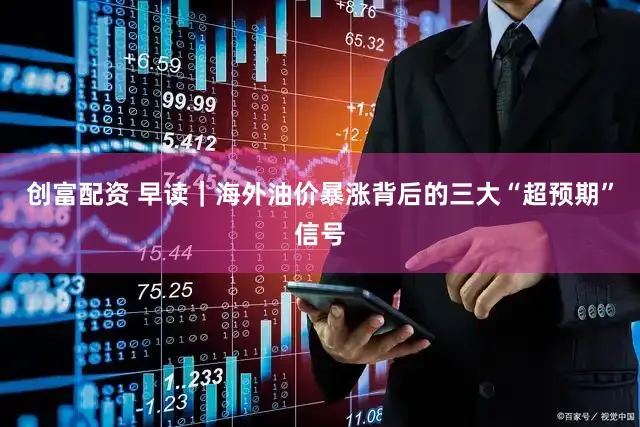 创富配资 早读|海外油价暴涨背后的三大“超预期”信号