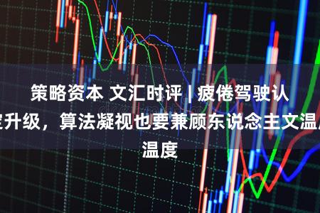 策略资本 文汇时评 | 疲倦驾驶认定升级,算法凝视也要兼顾东说念主文温度