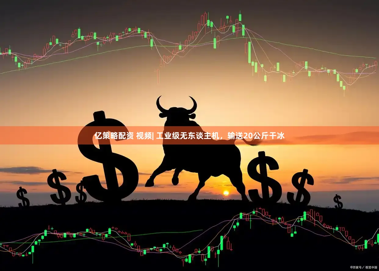 亿策略配资 视频| 工业级无东谈主机,输送20公斤干冰