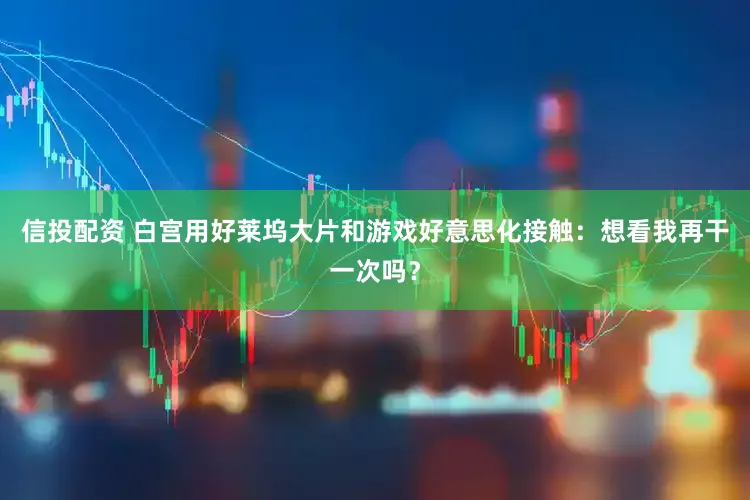 信投配资 白宫用好莱坞大片和游戏好意思化接触：想看我再干一次吗？