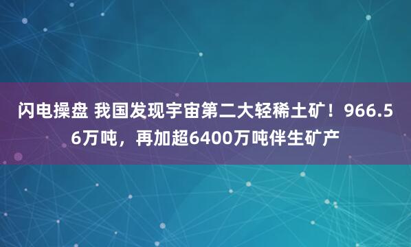 闪电操盘 我国发现宇宙第二大轻稀土矿！966.56万吨，再加超6400万吨伴生矿产