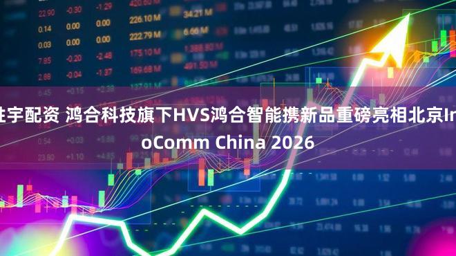 胜宇配资 鸿合科技旗下HVS鸿合智能携新品重磅亮相北京InfoComm China 2026