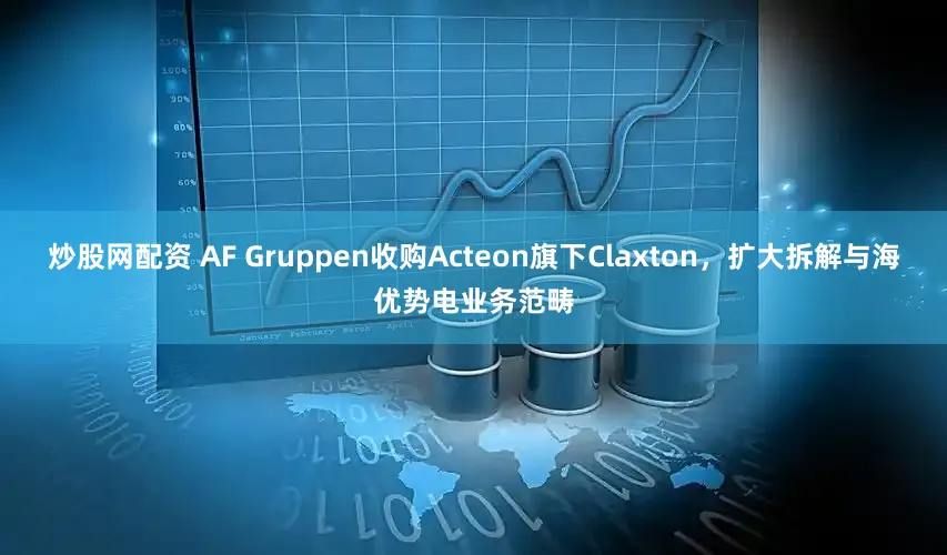 炒股网配资 AF Gruppen收购Acteon旗下Claxton，扩大拆解与海优势电业务范畴