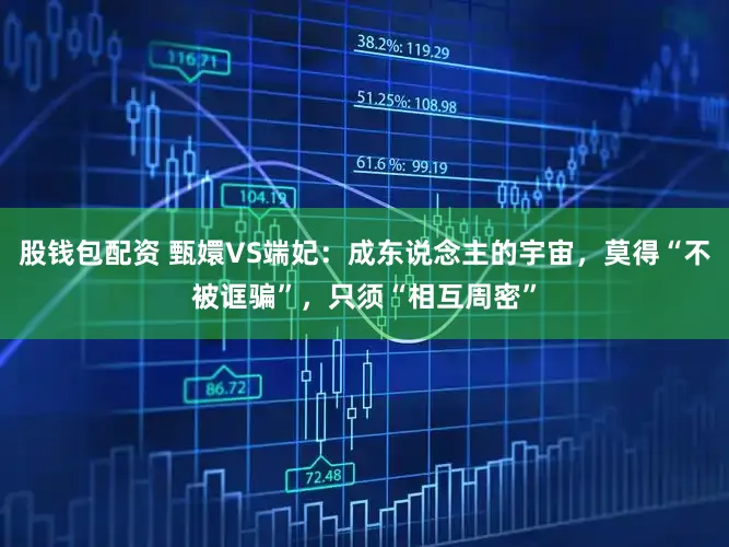 股钱包配资 甄嬛VS端妃:成东说念主的宇宙,莫得“不被诓骗”,只须“相互周密”