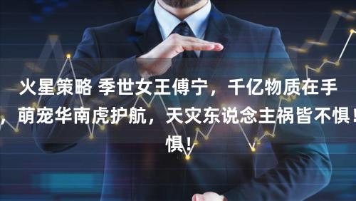 火星策略 季世女王傅宁，千亿物质在手，萌宠华南虎护航，天灾东说念主祸皆不惧！