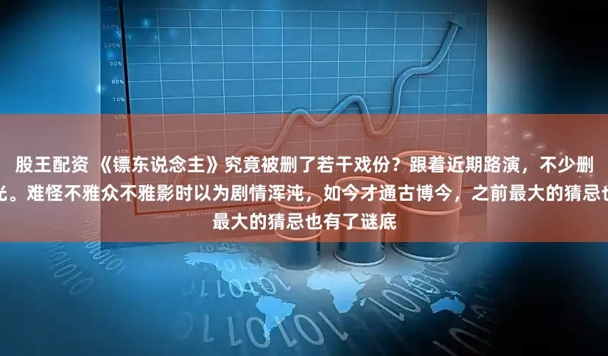 股王配资 《镖东说念主》究竟被删了若干戏份？跟着近期路演，不少删减片断曝光。难怪不雅众不雅影时以为剧情浑沌，如今才通古博今，之前最大的猜忌也有了谜底