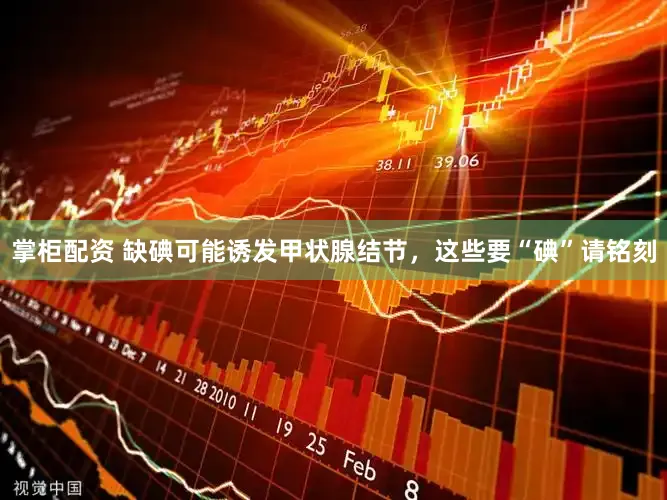 掌柜配资 缺碘可能诱发甲状腺结节，这些要“碘”请铭刻