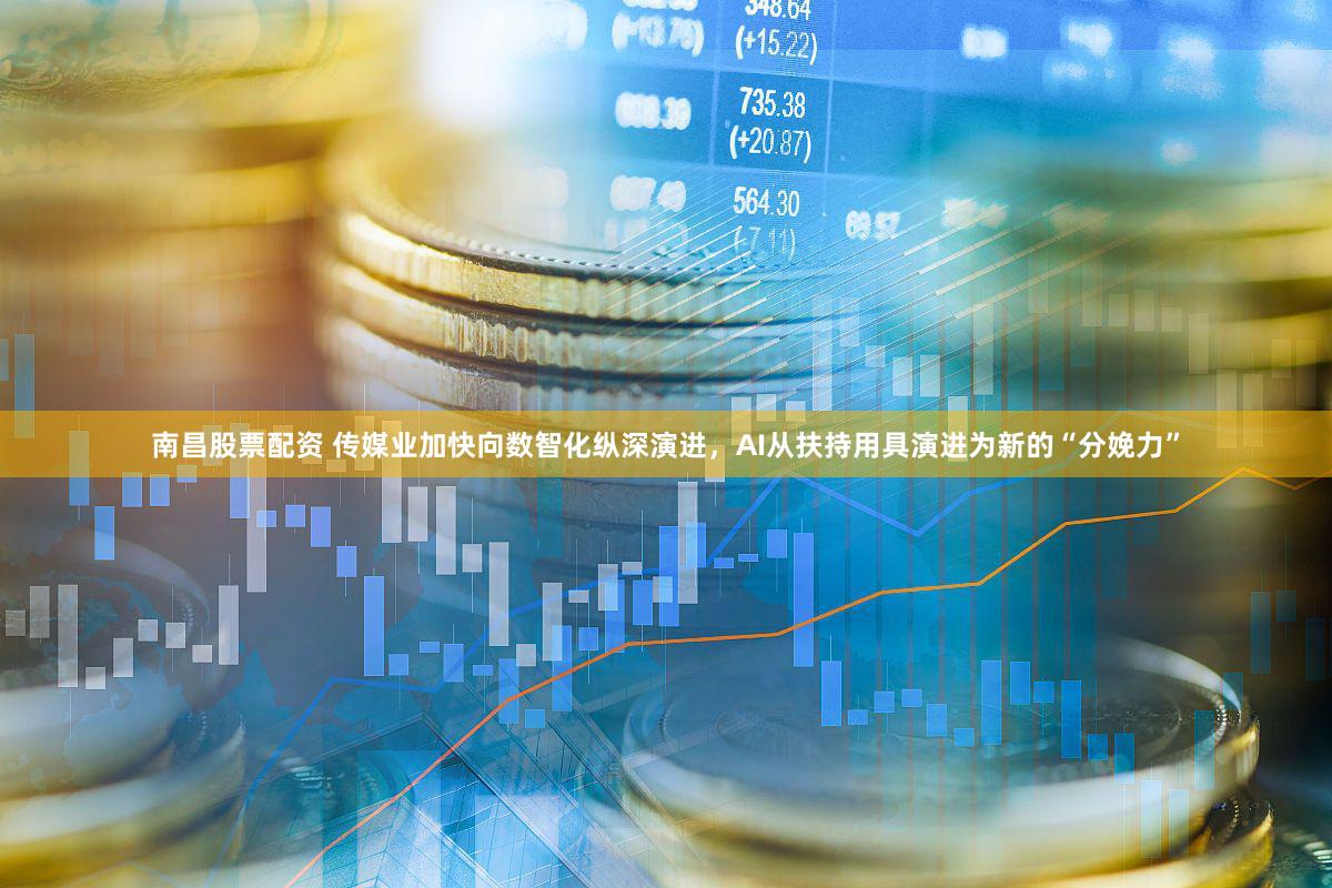 南昌股票配资 传媒业加快向数智化纵深演进,AI从扶持用具演进为新的“分娩力”