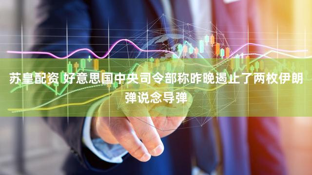 苏皇配资 好意思国中央司令部称昨晚遏止了两枚伊朗弹说念导弹