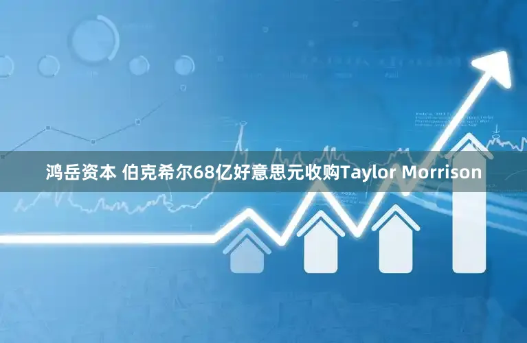 鸿岳资本 伯克希尔68亿好意思元收购Taylor Morrison
