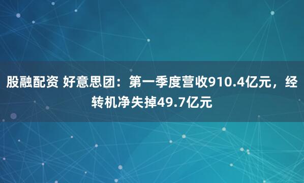 股融配资 好意思团：第一季度营收910.4亿元，经转机净失掉49.7亿元
