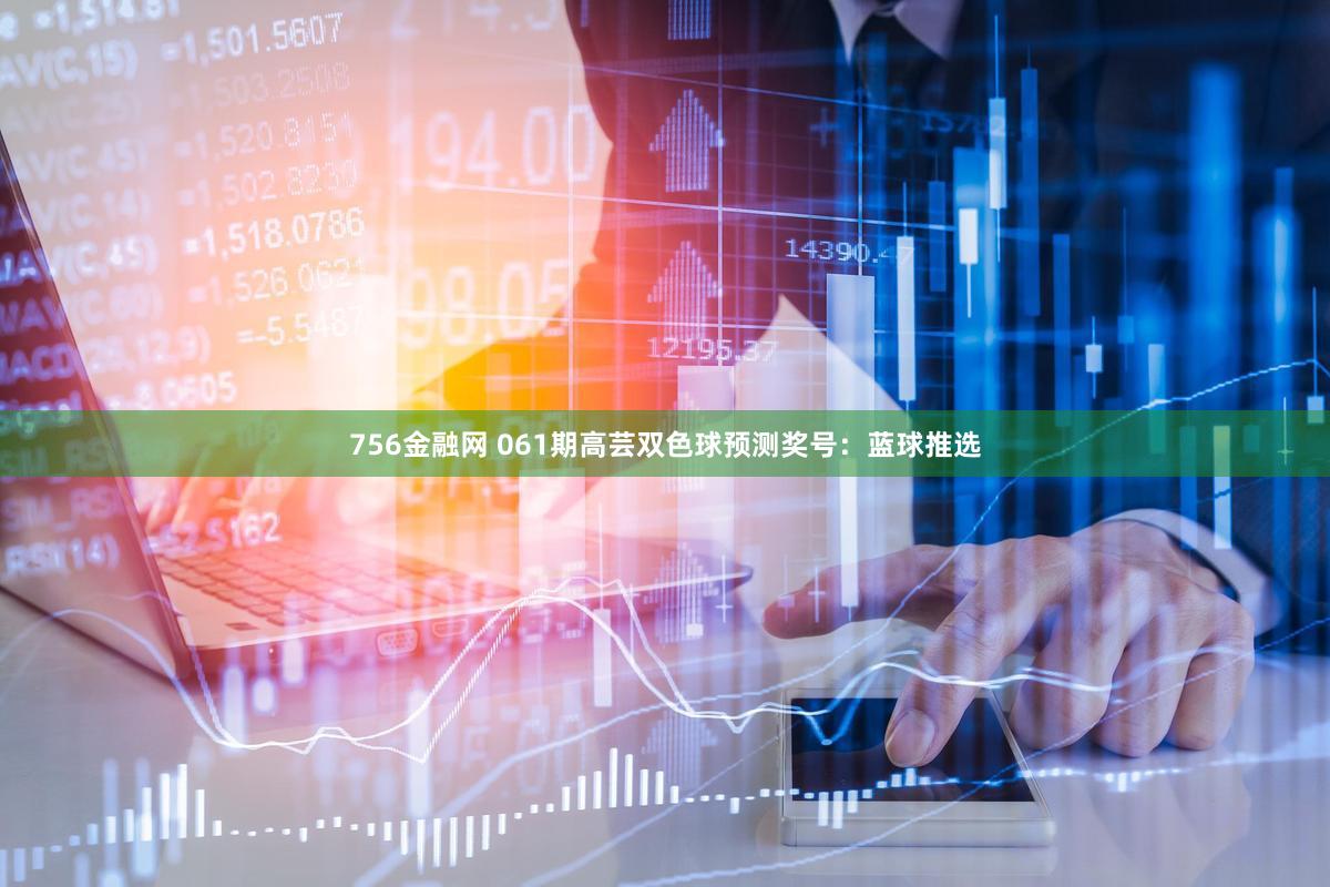756金融网 061期高芸双色球预测奖号:蓝球推选