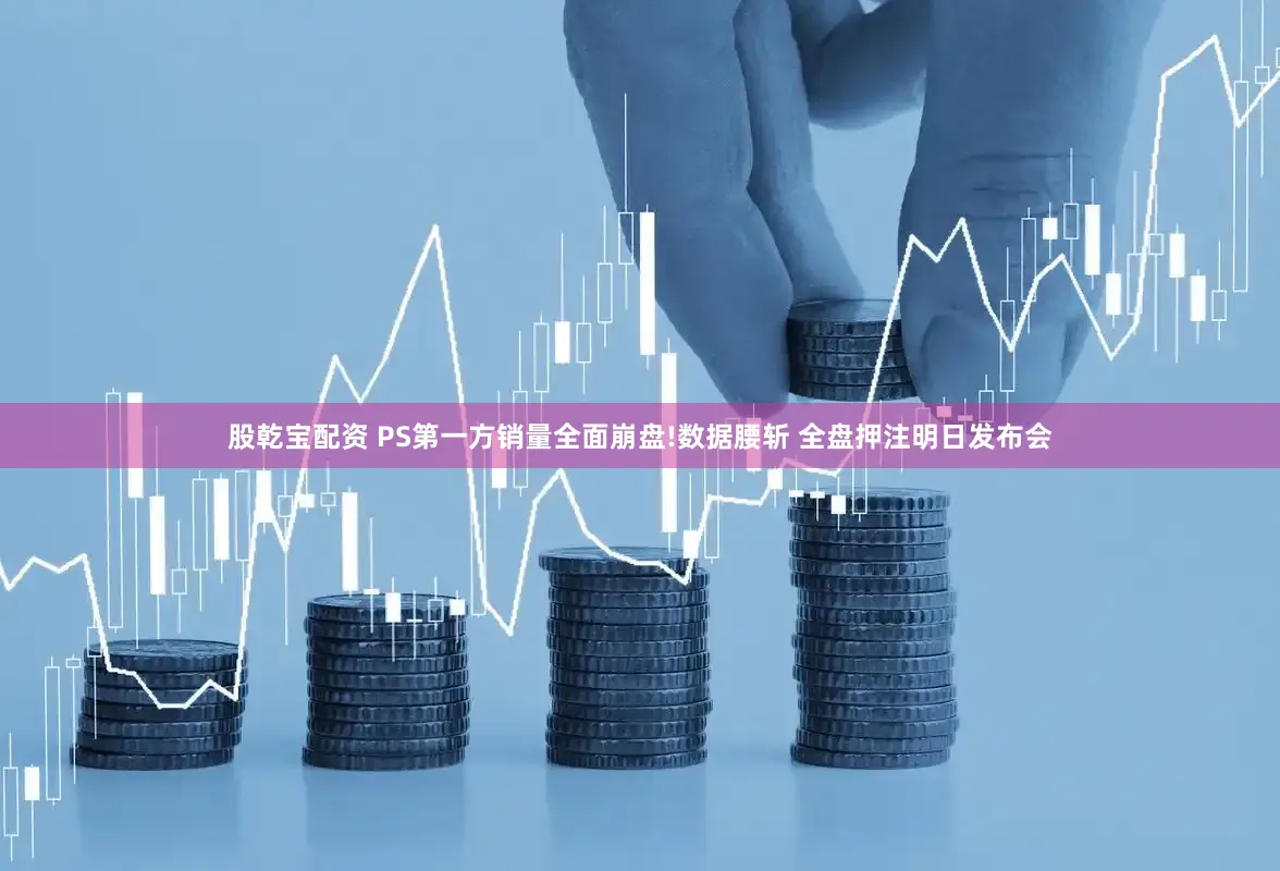 股乾宝配资 PS第一方销量全面崩盘!数据腰斩 全盘押注明日发布会