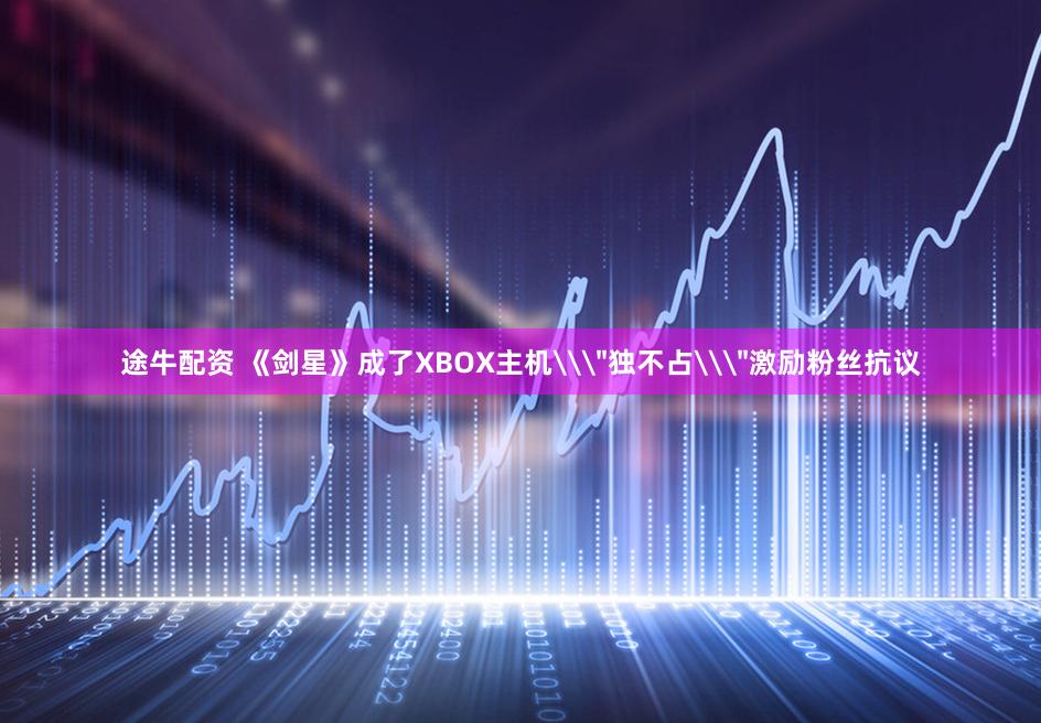 途牛配资 《剑星》成了XBOX主机\