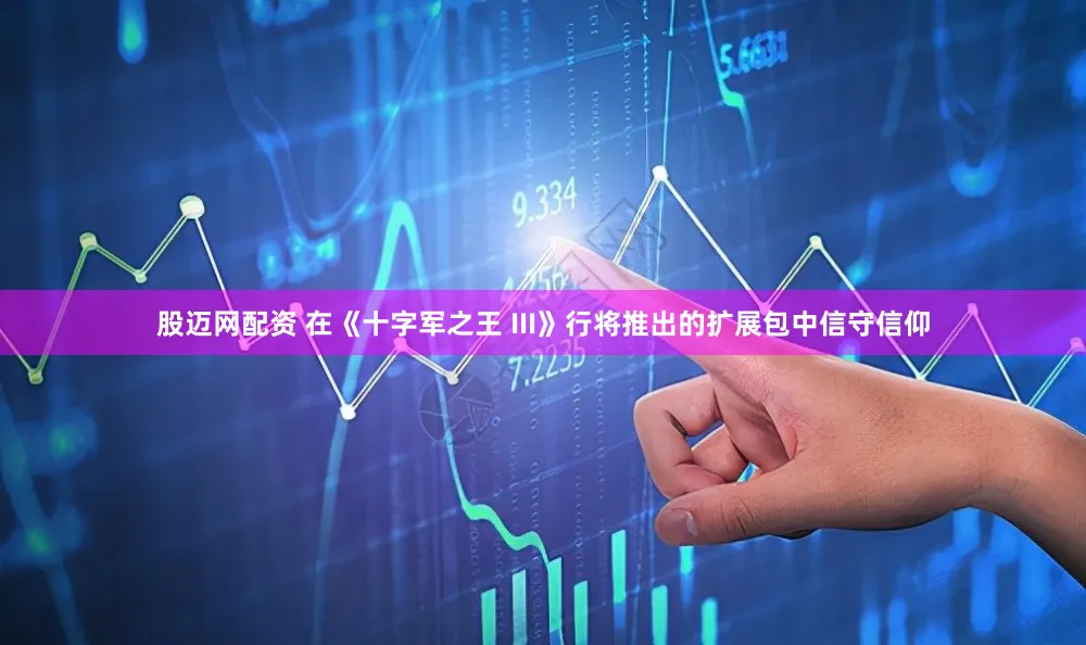 股迈网配资 在《十字军之王 III》行将推出的扩展包中信守信仰